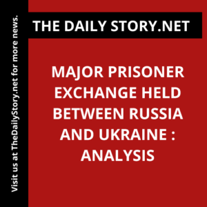 Major Prisoner Exchange Held Between Russia and Ukraine : Analysis