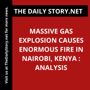 Massive Gas Explosion Causes Enormous Fire in Nairobi, Kenya : Analysis