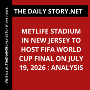 MetLife Stadium in New Jersey to host FIFA World Cup final on July 19, 2026 : Analysis