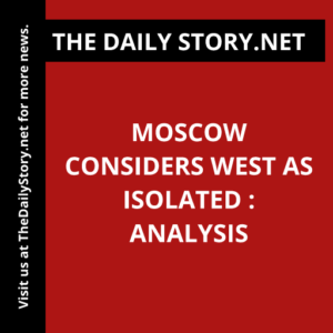 Moscow Considers West as Isolated : Analysis
