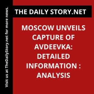 Moscow Unveils Capture of Avdeevka: Detailed Information : Analysis