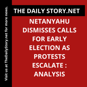 Netanyahu Dismisses Calls for Early Election as Protests Escalate : Analysis