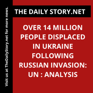 Over 14 Million People Displaced in Ukraine Following Russian Invasion: UN : Analysis