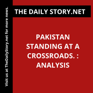 Pakistan Standing at a Crossroads. : Analysis