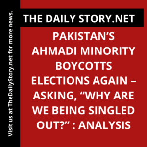 Pakistan’s Ahmadi minority boycotts elections again – Asking, “Why are we being singled out?” : Analysis