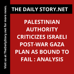Palestinian Authority Criticizes Israeli Post-War Gaza Plan as Bound to Fail : Analysis