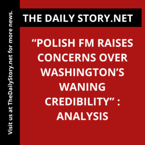 “Polish FM Raises Concerns Over Washington’s Waning Credibility” : Analysis