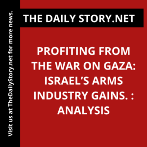 Profiting from the war on Gaza: Israel’s arms industry gains. : Analysis