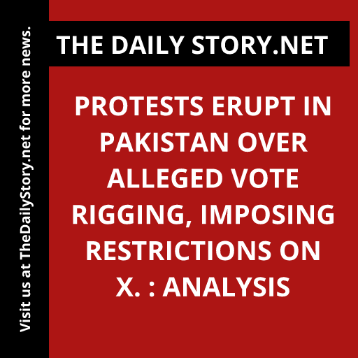 Protests Erupt in Pakistan over Alleged Vote Rigging, Imposing Restrictions on X. : Analysis