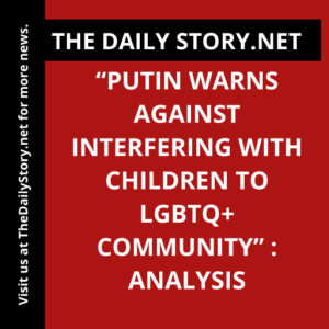 “Putin Warns Against Interfering with Children to LGBTQ+ Community” : Analysis