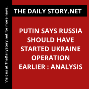 Putin says Russia should have started Ukraine operation earlier : Analysis