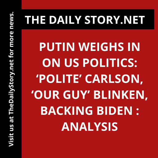Putin weighs in on US politics: ‘Polite’ Carlson, ‘our guy’ Blinken, backing Biden : Analysis