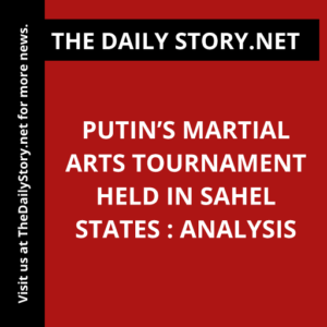 Putin’s Martial Arts Tournament Held in Sahel States : Analysis