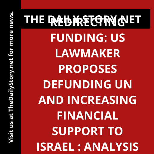 Redirecting Funding: US Lawmaker Proposes Defunding UN and Increasing Financial Support to Israel : Analysis