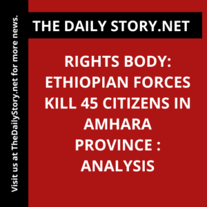 Rights body: Ethiopian forces kill 45 citizens in Amhara province : Analysis
