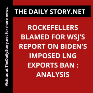 Rockefellers Blamed for WSJ’s Report on Biden’s Imposed LNG Exports Ban : Analysis