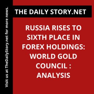 Russia Rises to Sixth Place in Forex Holdings: World Gold Council : Analysis