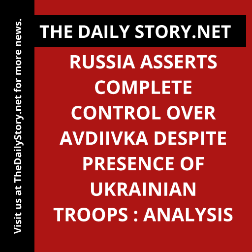 Russia asserts complete control over Avdiivka despite presence of Ukrainian troops : Analysis