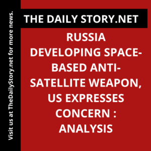 Russia developing Space-based Anti-Satellite Weapon, US Expresses Concern : Analysis