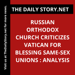 Russian Orthodox Church criticizes Vatican for blessing same-sex unions : Analysis
