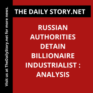 Russian authorities detain billionaire industrialist : Analysis