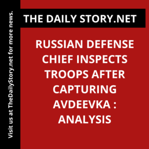 Russian defense chief inspects troops after capturing Avdeevka : Analysis