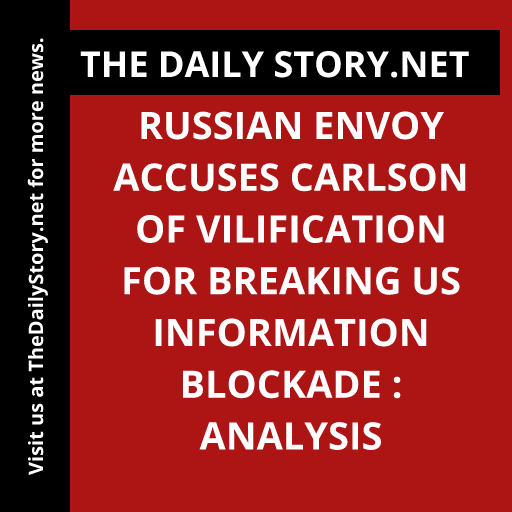 Russian envoy accuses Carlson of vilification for breaking US information blockade : Analysis