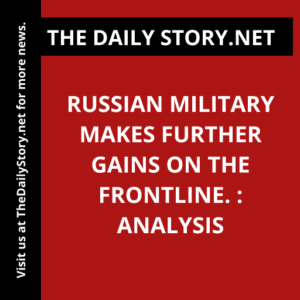 Russian military makes further gains on the frontline. : Analysis