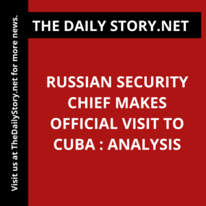 Russian security chief makes official visit to Cuba : Analysis