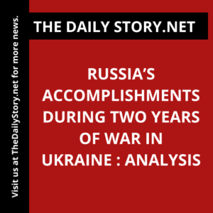 Russia’s Accomplishments during Two Years of War in Ukraine : Analysis