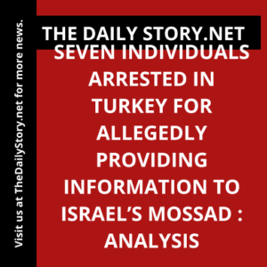 Seven individuals arrested in Turkey for allegedly providing information to Israel’s Mossad : Analysis