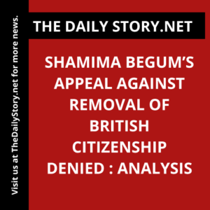 Shamima Begum’s Appeal Against Removal of British Citizenship Denied : Analysis