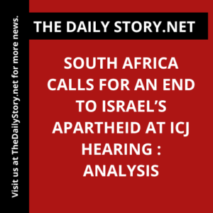 South Africa Calls for an End to Israel’s Apartheid at ICJ Hearing : Analysis