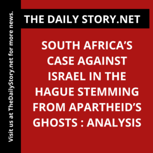 South Africa’s Case Against Israel in The Hague Stemming from Apartheid’s Ghosts : Analysis