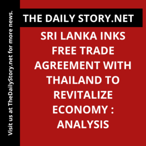 Sri Lanka Inks Free Trade Agreement with Thailand to Revitalize Economy : Analysis