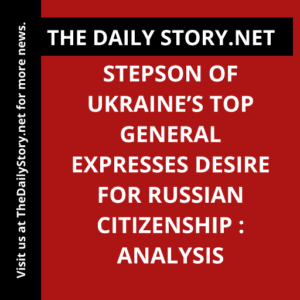 Stepson of Ukraine’s Top General Expresses Desire for Russian Citizenship : Analysis