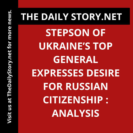 Stepson of Ukraine’s Top General Expresses Desire for Russian Citizenship : Analysis