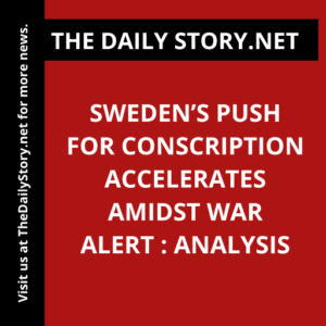 Sweden’s Push for Conscription Accelerates Amidst War Alert : Analysis