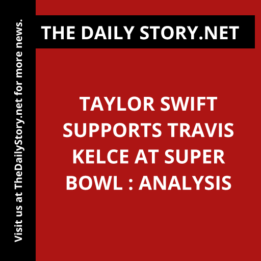 Taylor Swift supports Travis Kelce at Super Bowl : Analysis
