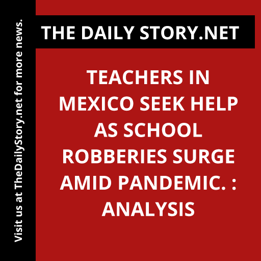 Teachers in Mexico seek help as school robberies surge amid pandemic. : Analysis