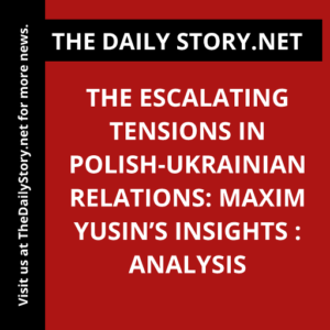 The Escalating Tensions in Polish-Ukrainian Relations: Maxim Yusin’s Insights : Analysis