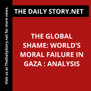 The Global Shame: World’s Moral Failure in Gaza : Analysis