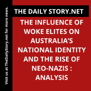 The Influence of Woke Elites on Australia’s National Identity and the Rise of Neo-Nazis : Analysis