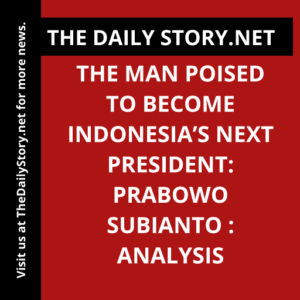 The Man Poised to Become Indonesia’s Next President: Prabowo Subianto : Analysis