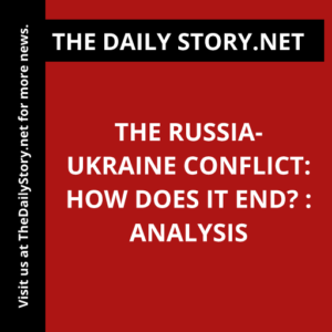 The Russia-Ukraine Conflict: How Does it End? : Analysis