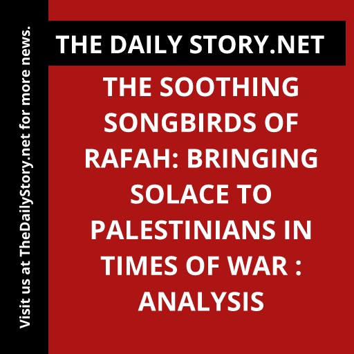The Soothing Songbirds of Rafah: Bringing Solace to Palestinians in Times of War : Analysis