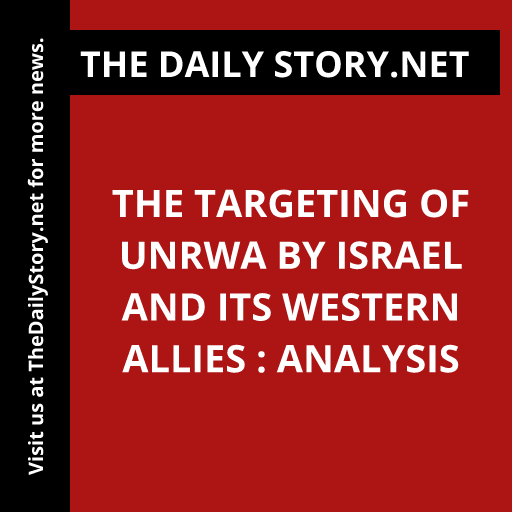 The Targeting of UNRWA by Israel and Its Western Allies : Analysis