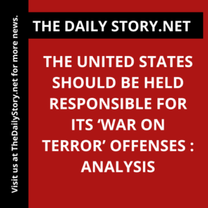 The United States should be held responsible for its ‘war on terror’ offenses : Analysis