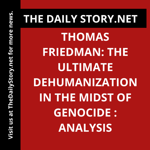 Thomas Friedman: The Ultimate Dehumanization in the Midst of Genocide : Analysis