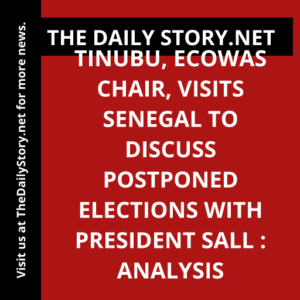 Tinubu, ECOWAS Chair, Visits Senegal to Discuss Postponed Elections with President Sall : Analysis